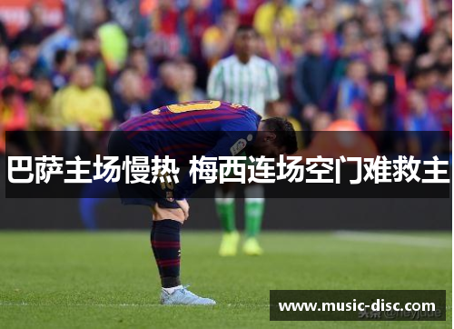 巴萨主场慢热 梅西连场空门难救主