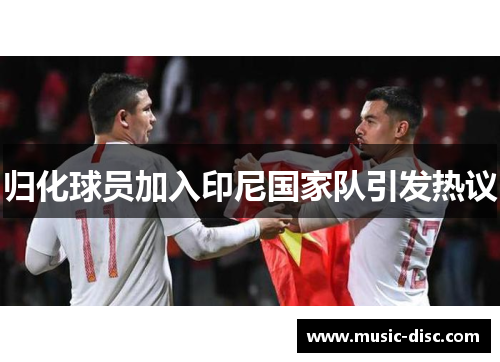 归化球员加入印尼国家队引发热议